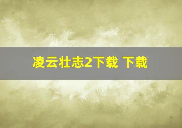 凌云壮志2下载 下载